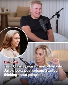 Todd Chrisley was turned off by wife Julie’s post-prison appearance: ‘Started thinking about going back’
